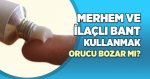 Merhem ve ilaçlı bant kullanmak orucu bozar mı?