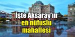 İşte Aksaray’ın en nüfuslu mahallesi